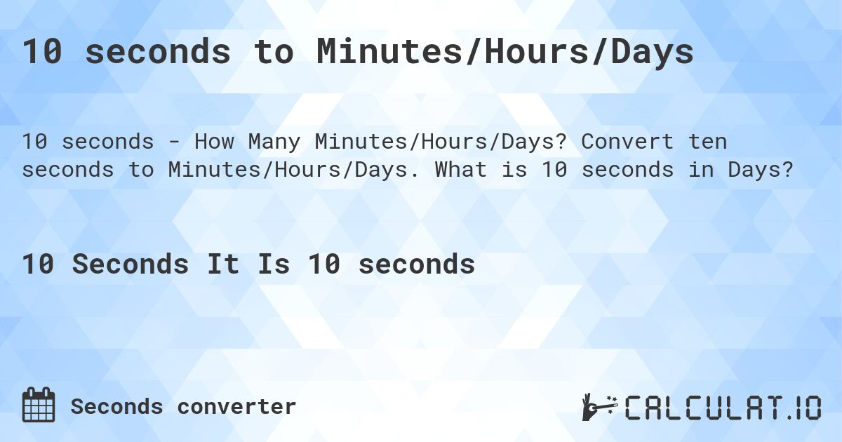 10 seconds to Minutes/Hours/Days. Convert ten seconds to Minutes/Hours/Days. What is 10 seconds in Days?