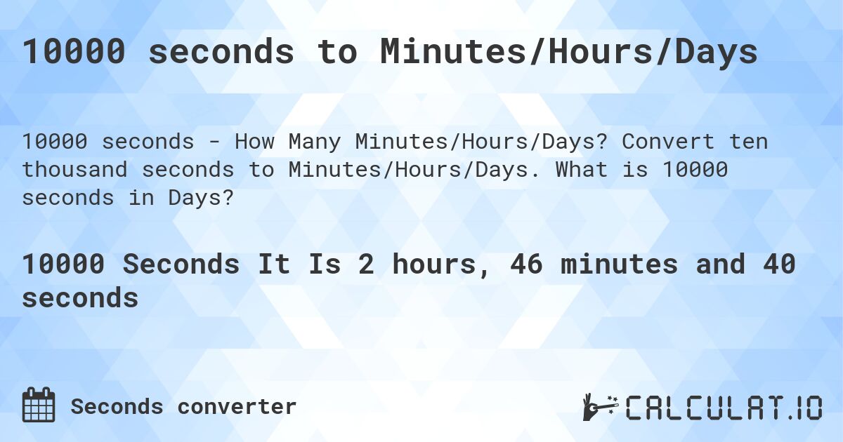 10000 seconds to Minutes/Hours/Days. Convert ten thousand seconds to Minutes/Hours/Days. What is 10000 seconds in Days?