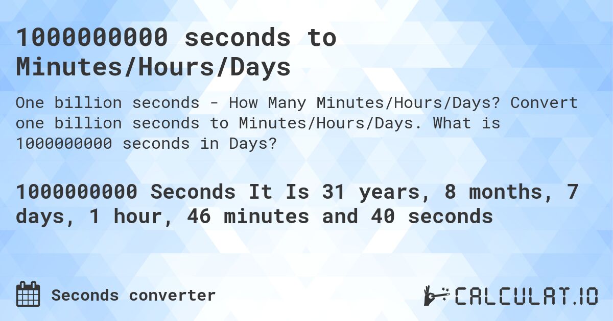 1000000000 seconds to Minutes/Hours/Days. Convert one billion seconds to Minutes/Hours/Days. What is 1000000000 seconds in Days?