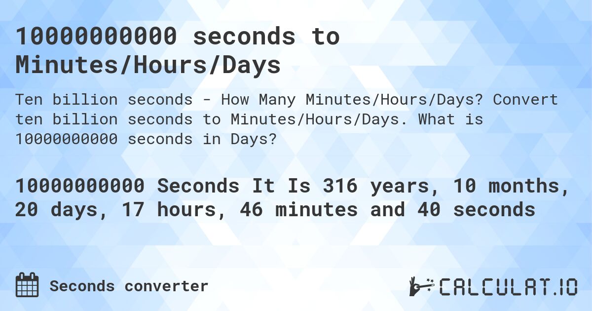 10000000000 seconds to Minutes/Hours/Days. Convert ten billion seconds to Minutes/Hours/Days. What is 10000000000 seconds in Days?