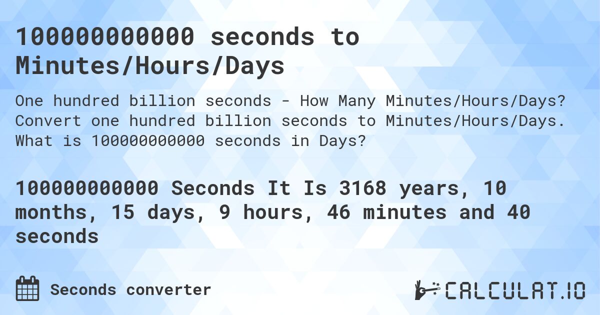 100000000000 seconds to Minutes/Hours/Days. Convert one hundred billion seconds to Minutes/Hours/Days. What is 100000000000 seconds in Days?