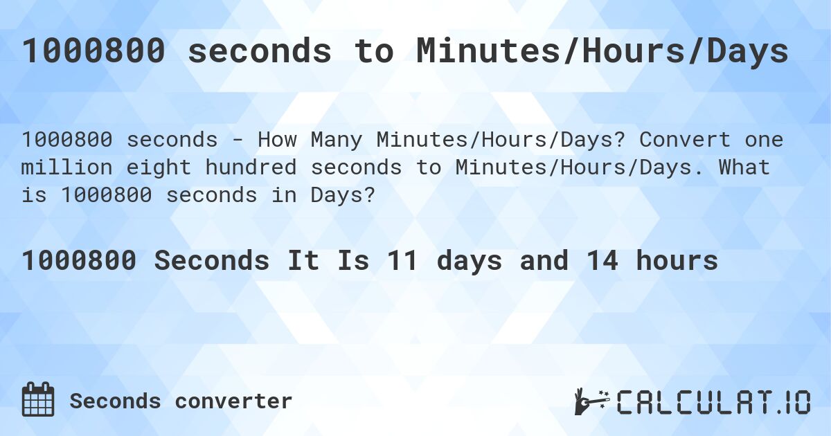 1000800 seconds to Minutes/Hours/Days. Convert one million eight hundred seconds to Minutes/Hours/Days. What is 1000800 seconds in Days?