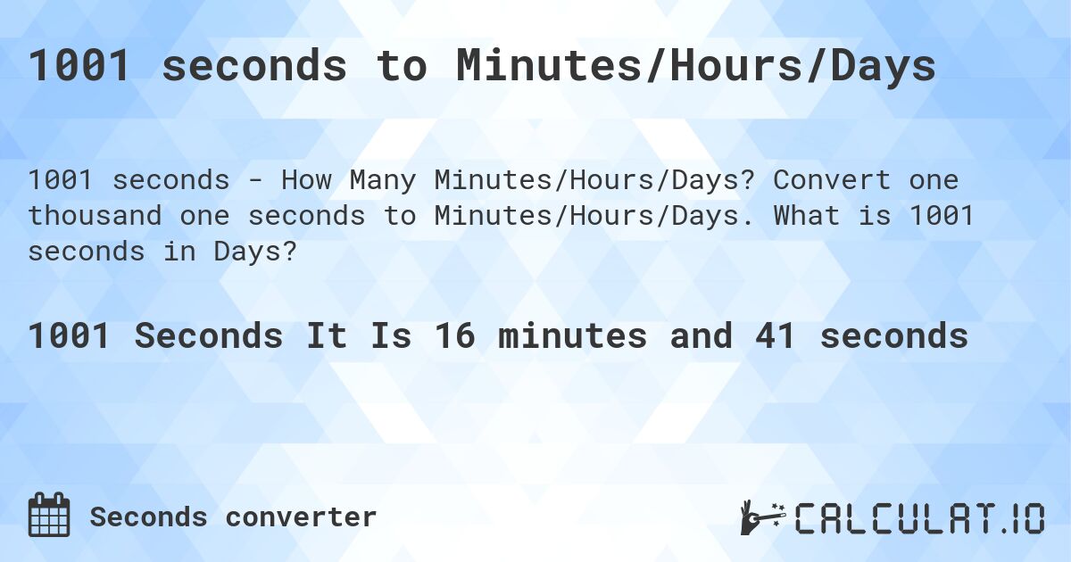 1001 seconds to Minutes/Hours/Days. Convert one thousand one seconds to Minutes/Hours/Days. What is 1001 seconds in Days?