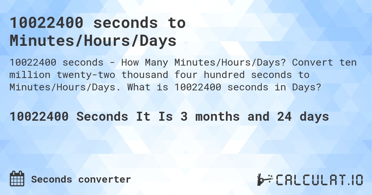10022400 seconds to Minutes/Hours/Days. Convert ten million twenty-two thousand four hundred seconds to Minutes/Hours/Days. What is 10022400 seconds in Days?
