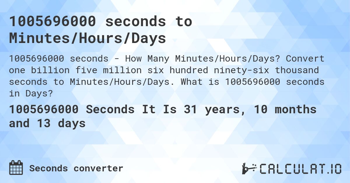 1005696000 seconds to Minutes/Hours/Days. Convert one billion five million six hundred ninety-six thousand seconds to Minutes/Hours/Days. What is 1005696000 seconds in Days?