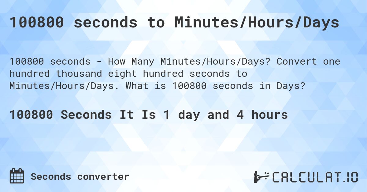 100800 seconds to Minutes/Hours/Days. Convert one hundred thousand eight hundred seconds to Minutes/Hours/Days. What is 100800 seconds in Days?