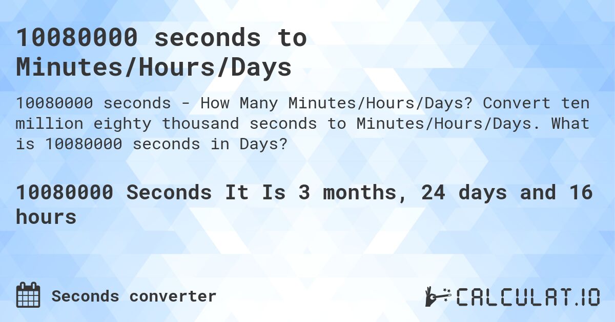 10080000 seconds to Minutes/Hours/Days. Convert ten million eighty thousand seconds to Minutes/Hours/Days. What is 10080000 seconds in Days?