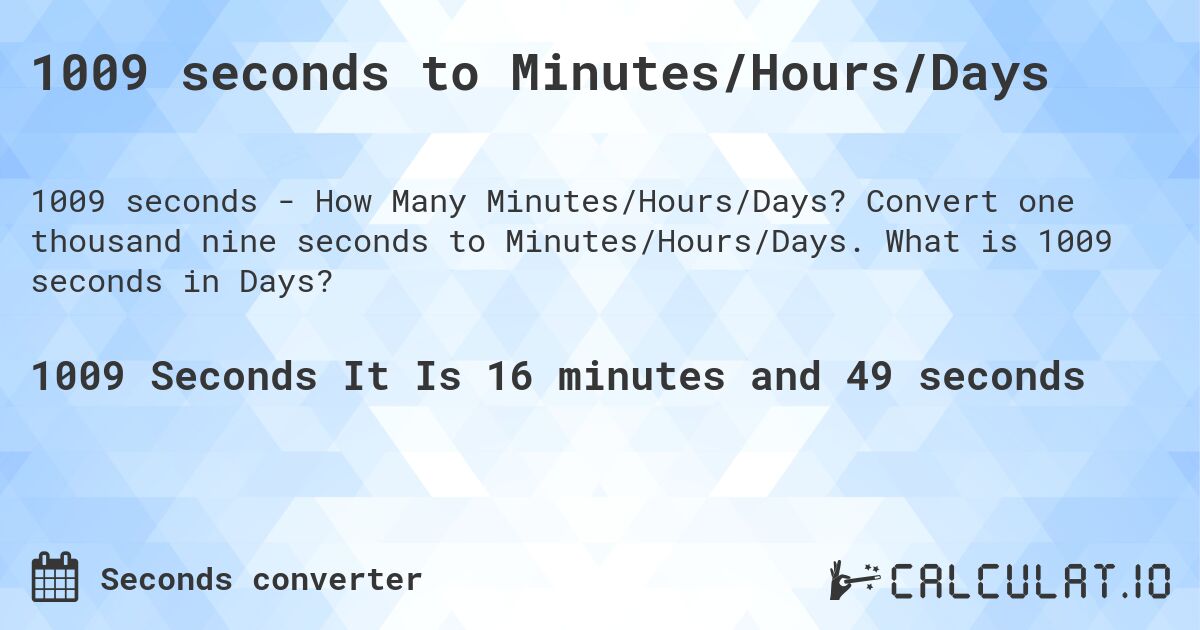 1009 seconds to Minutes/Hours/Days. Convert one thousand nine seconds to Minutes/Hours/Days. What is 1009 seconds in Days?