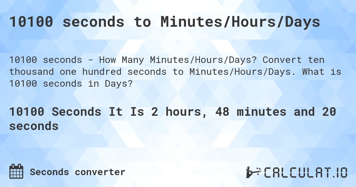 10100 seconds to Minutes/Hours/Days. Convert ten thousand one hundred seconds to Minutes/Hours/Days. What is 10100 seconds in Days?