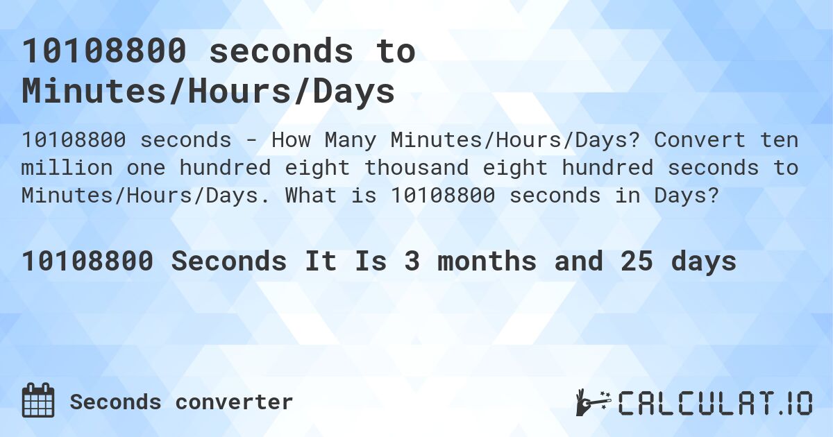10108800 seconds to Minutes/Hours/Days. Convert ten million one hundred eight thousand eight hundred seconds to Minutes/Hours/Days. What is 10108800 seconds in Days?