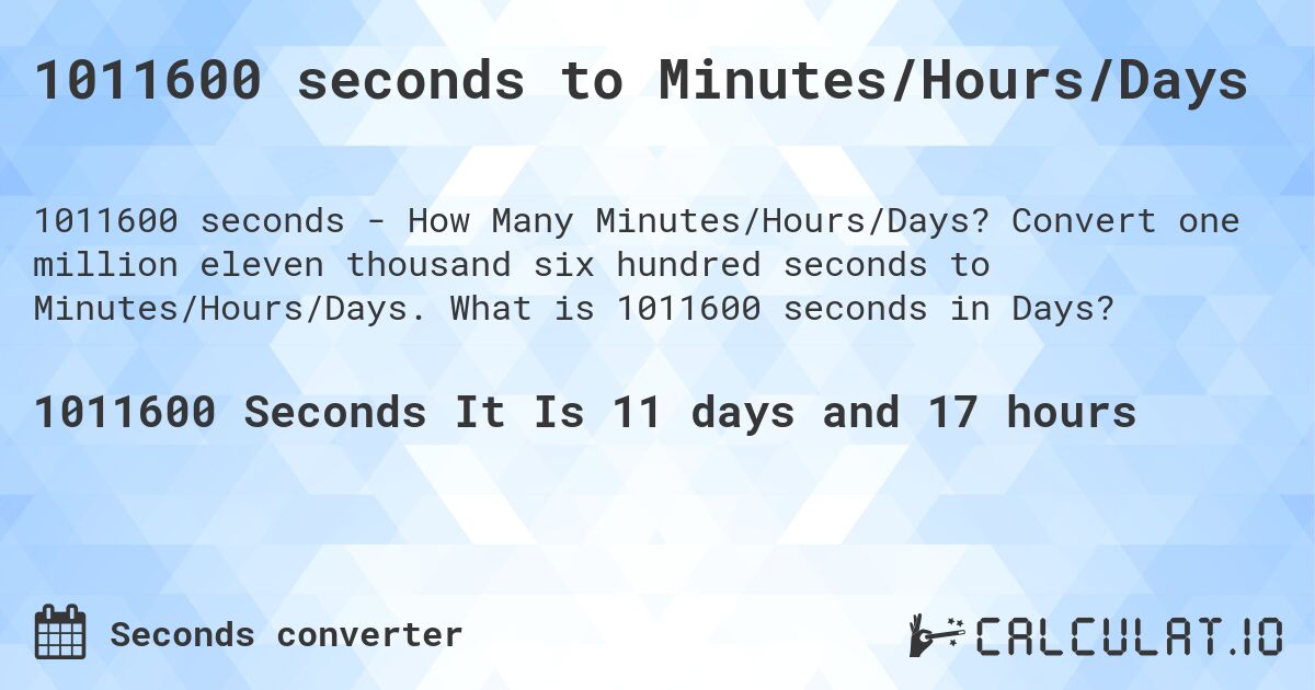 1011600 seconds to Minutes/Hours/Days. Convert one million eleven thousand six hundred seconds to Minutes/Hours/Days. What is 1011600 seconds in Days?