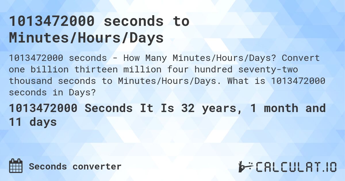 1013472000 seconds to Minutes/Hours/Days. Convert one billion thirteen million four hundred seventy-two thousand seconds to Minutes/Hours/Days. What is 1013472000 seconds in Days?