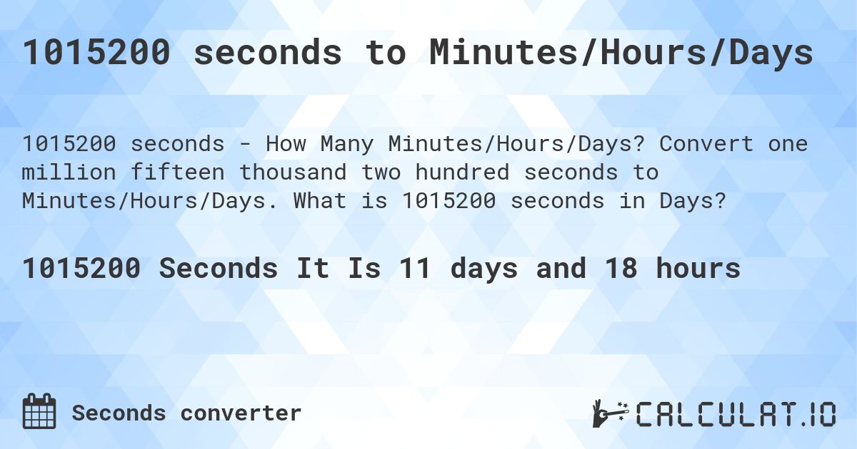 1015200 seconds to Minutes/Hours/Days. Convert one million fifteen thousand two hundred seconds to Minutes/Hours/Days. What is 1015200 seconds in Days?