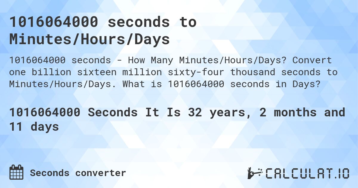 1016064000 seconds to Minutes/Hours/Days. Convert one billion sixteen million sixty-four thousand seconds to Minutes/Hours/Days. What is 1016064000 seconds in Days?