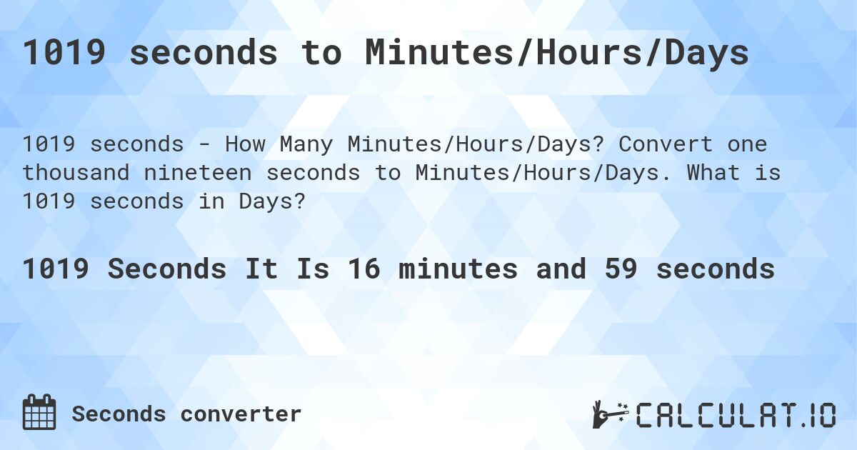 1019 seconds to Minutes/Hours/Days. Convert one thousand nineteen seconds to Minutes/Hours/Days. What is 1019 seconds in Days?