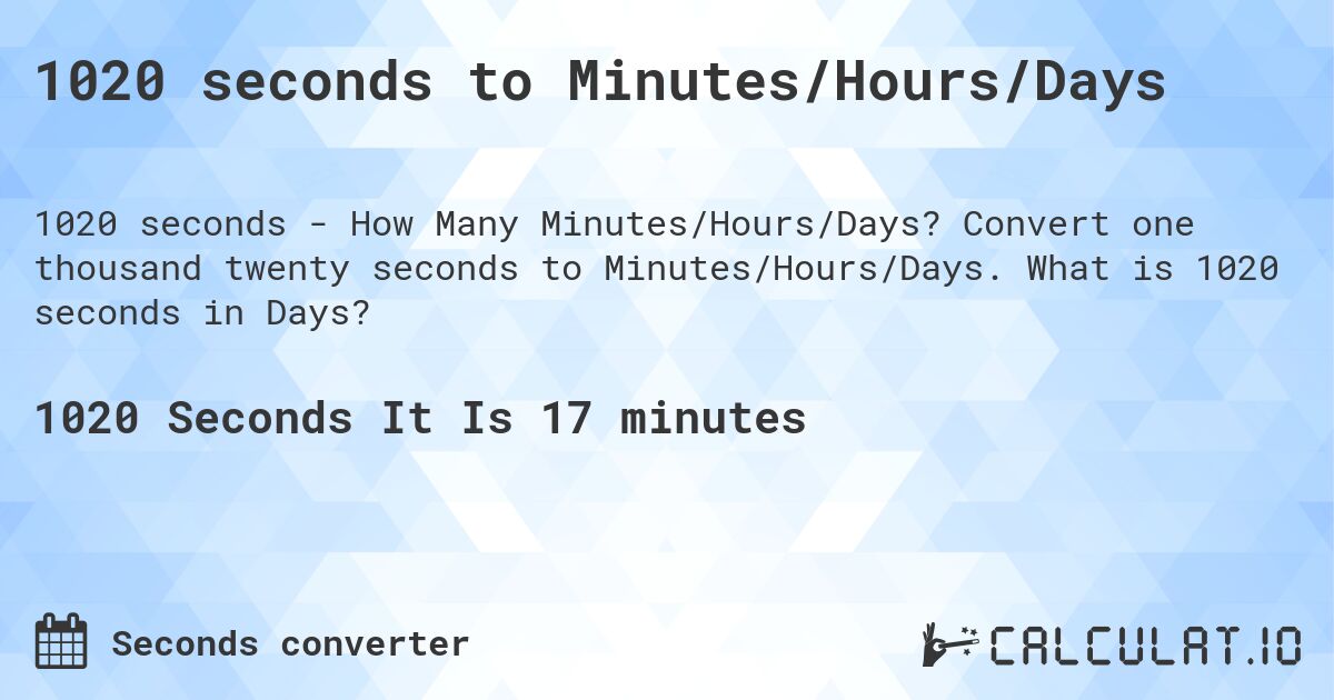 1020 seconds to Minutes/Hours/Days. Convert one thousand twenty seconds to Minutes/Hours/Days. What is 1020 seconds in Days?
