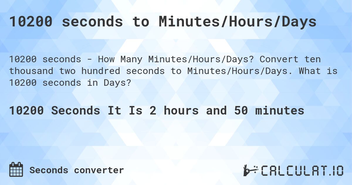 10200 seconds to Minutes/Hours/Days. Convert ten thousand two hundred seconds to Minutes/Hours/Days. What is 10200 seconds in Days?