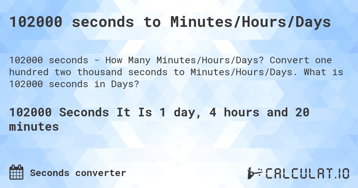 102000 seconds to Minutes/Hours/Days. Convert one hundred two thousand seconds to Minutes/Hours/Days. What is 102000 seconds in Days?