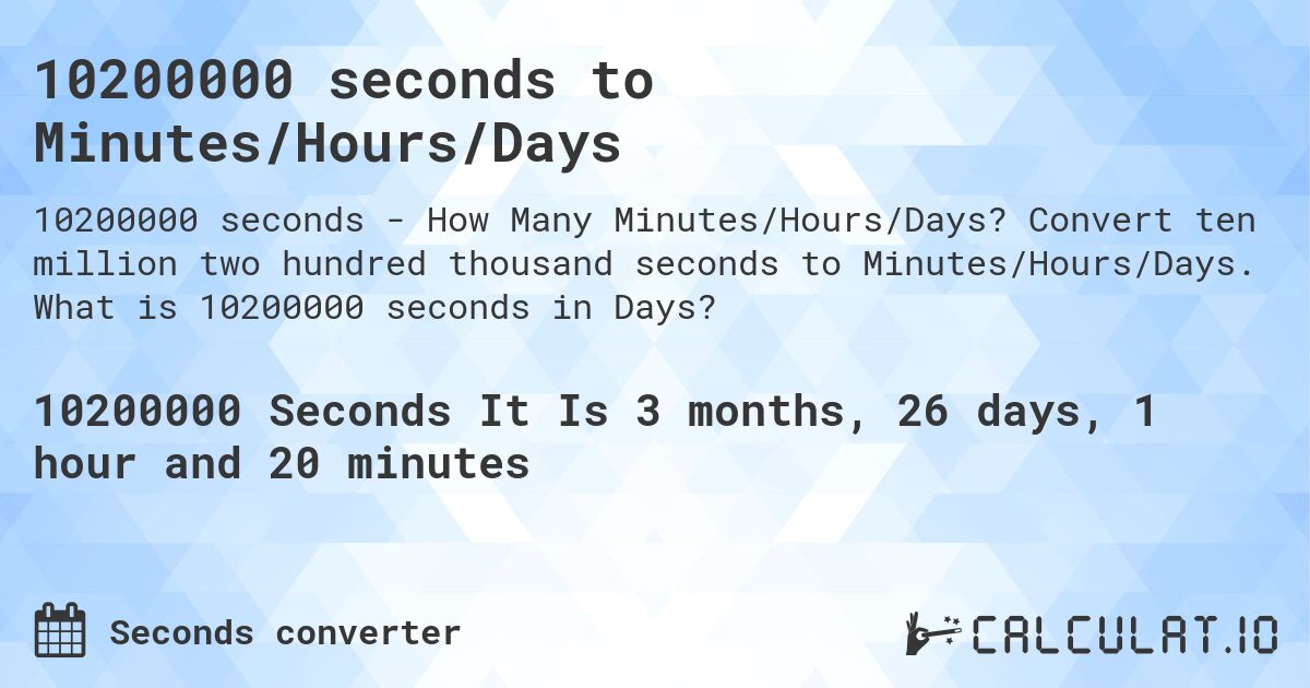 10200000 seconds to Minutes/Hours/Days. Convert ten million two hundred thousand seconds to Minutes/Hours/Days. What is 10200000 seconds in Days?