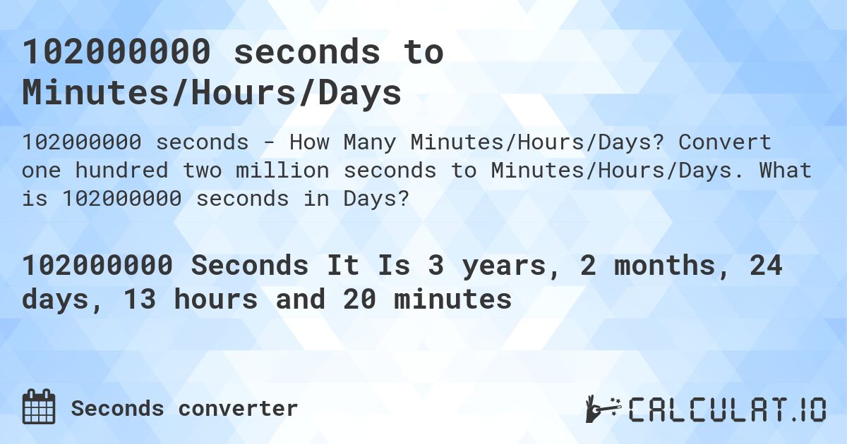 102000000 seconds to Minutes/Hours/Days. Convert one hundred two million seconds to Minutes/Hours/Days. What is 102000000 seconds in Days?