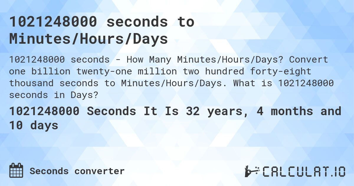 1021248000 seconds to Minutes/Hours/Days. Convert one billion twenty-one million two hundred forty-eight thousand seconds to Minutes/Hours/Days. What is 1021248000 seconds in Days?