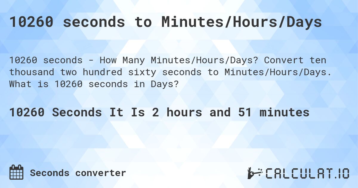 10260 seconds to Minutes/Hours/Days. Convert ten thousand two hundred sixty seconds to Minutes/Hours/Days. What is 10260 seconds in Days?