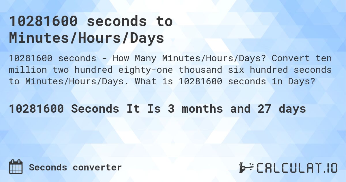 10281600 seconds to Minutes/Hours/Days. Convert ten million two hundred eighty-one thousand six hundred seconds to Minutes/Hours/Days. What is 10281600 seconds in Days?