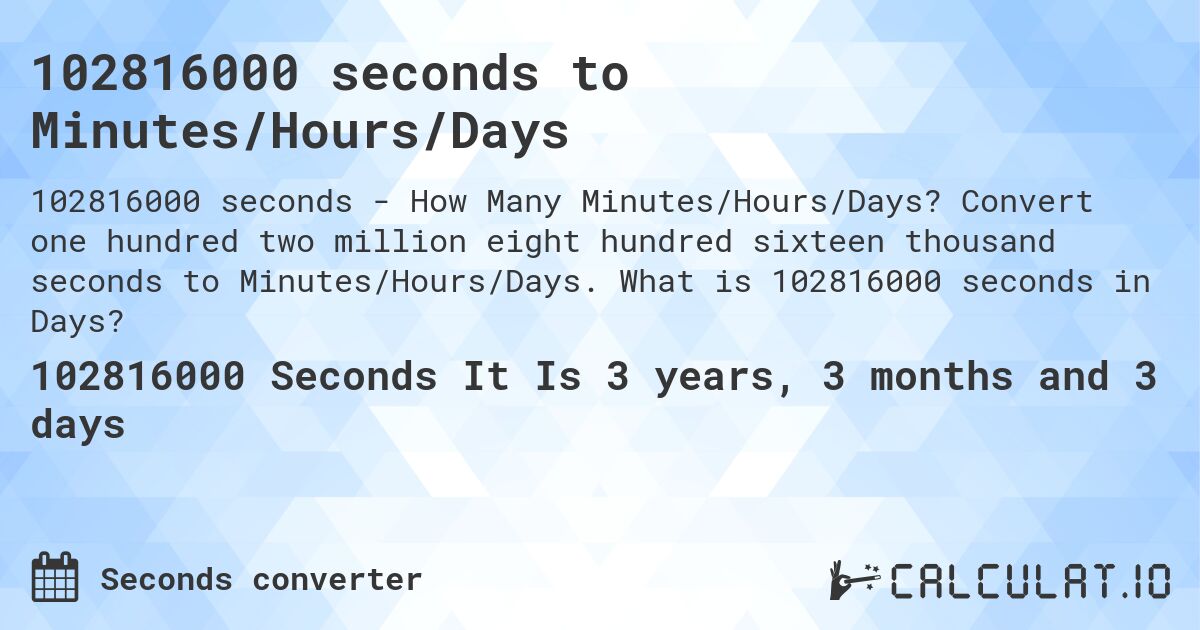 102816000 seconds to Minutes/Hours/Days. Convert one hundred two million eight hundred sixteen thousand seconds to Minutes/Hours/Days. What is 102816000 seconds in Days?