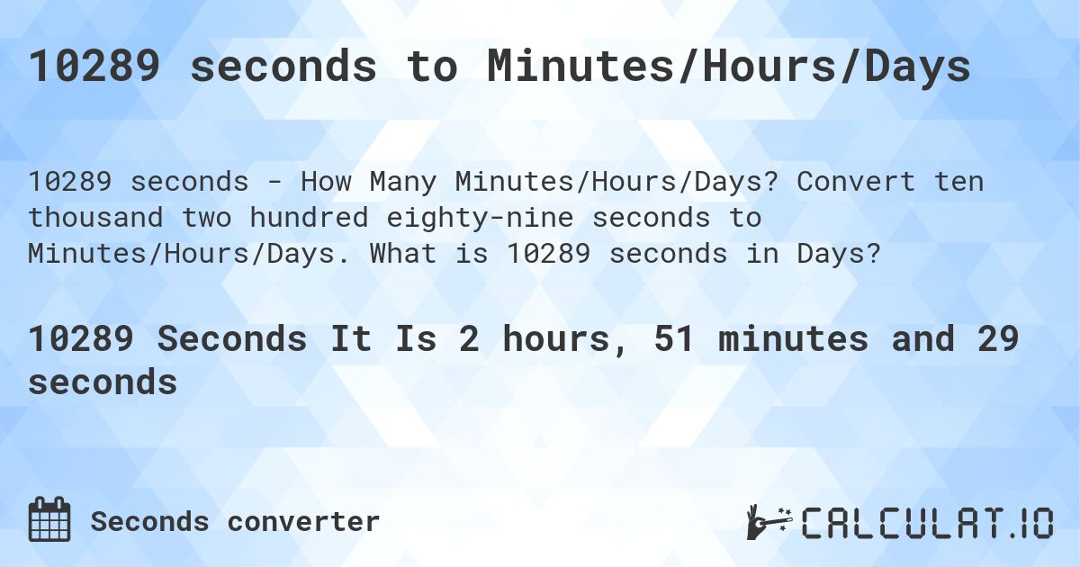 10289 seconds to Minutes/Hours/Days. Convert ten thousand two hundred eighty-nine seconds to Minutes/Hours/Days. What is 10289 seconds in Days?