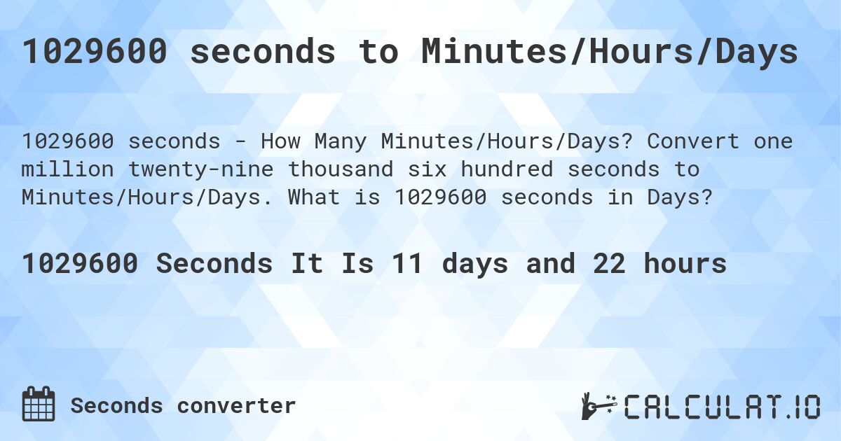 1029600 seconds to Minutes/Hours/Days. Convert one million twenty-nine thousand six hundred seconds to Minutes/Hours/Days. What is 1029600 seconds in Days?