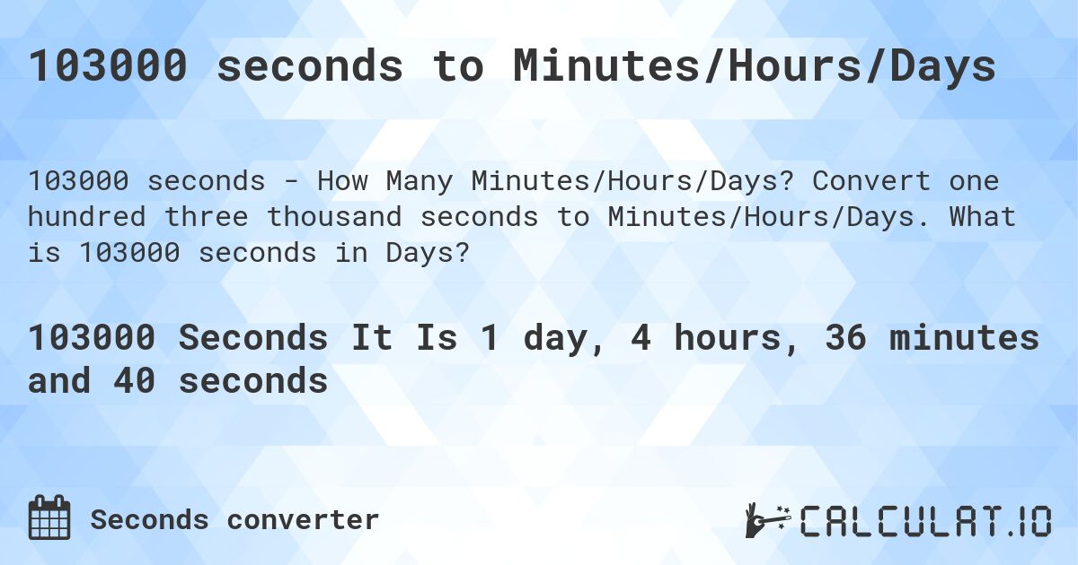 103000 seconds to Minutes/Hours/Days. Convert one hundred three thousand seconds to Minutes/Hours/Days. What is 103000 seconds in Days?