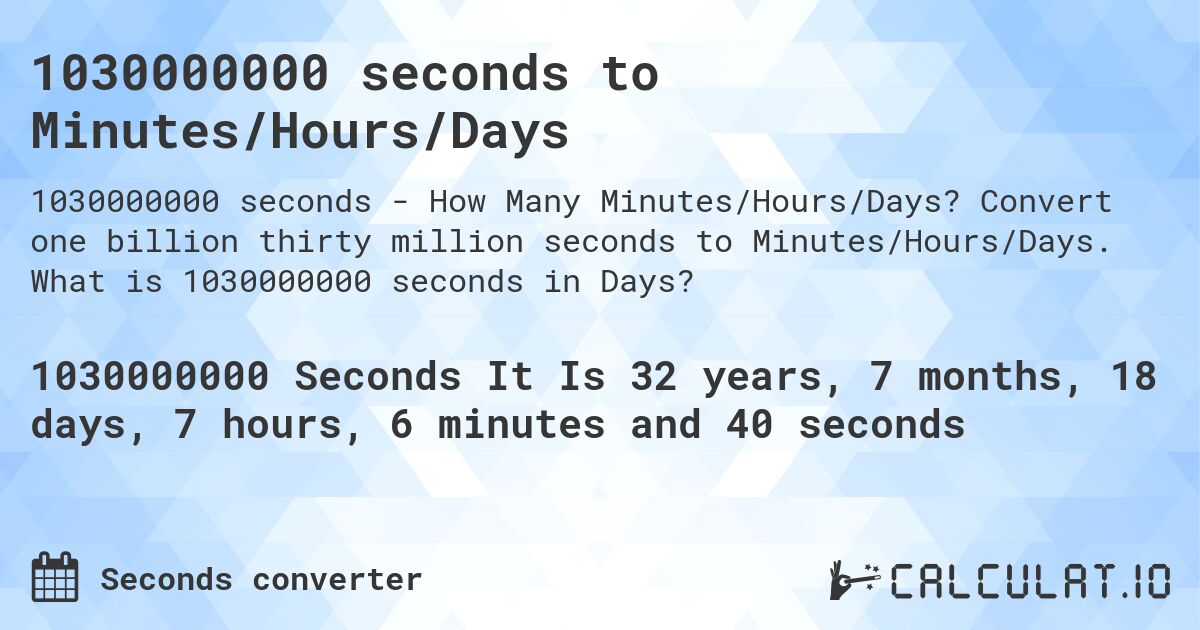 1030000000 seconds to Minutes/Hours/Days. Convert one billion thirty million seconds to Minutes/Hours/Days. What is 1030000000 seconds in Days?