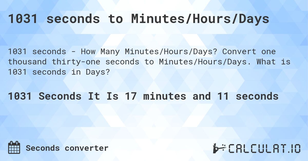 1031 seconds to Minutes/Hours/Days. Convert one thousand thirty-one seconds to Minutes/Hours/Days. What is 1031 seconds in Days?