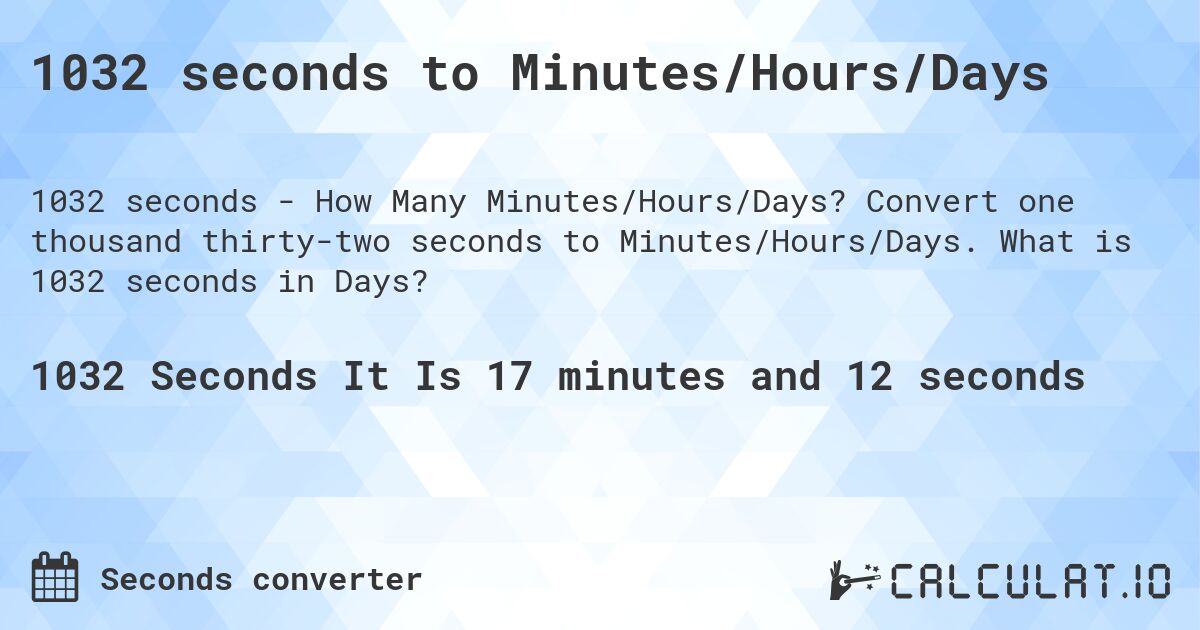 1032 seconds to Minutes/Hours/Days. Convert one thousand thirty-two seconds to Minutes/Hours/Days. What is 1032 seconds in Days?