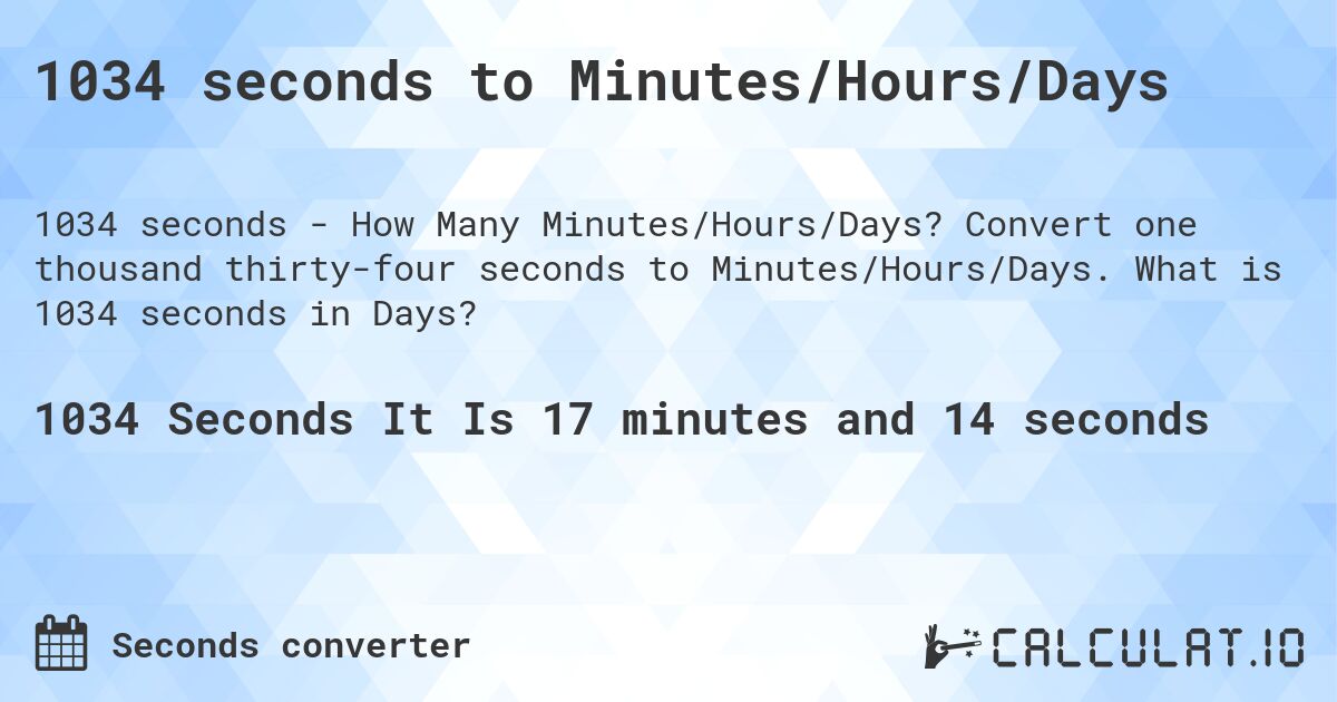 1034 seconds to Minutes/Hours/Days. Convert one thousand thirty-four seconds to Minutes/Hours/Days. What is 1034 seconds in Days?