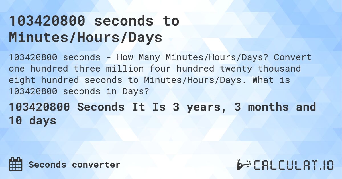 103420800 seconds to Minutes/Hours/Days. Convert one hundred three million four hundred twenty thousand eight hundred seconds to Minutes/Hours/Days. What is 103420800 seconds in Days?