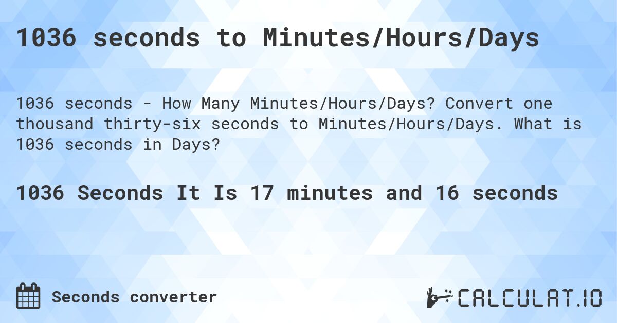 1036 seconds to Minutes/Hours/Days. Convert one thousand thirty-six seconds to Minutes/Hours/Days. What is 1036 seconds in Days?