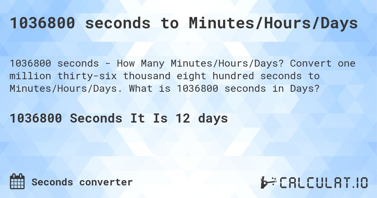 1036800 seconds to Minutes/Hours/Days. Convert one million thirty-six thousand eight hundred seconds to Minutes/Hours/Days. What is 1036800 seconds in Days?