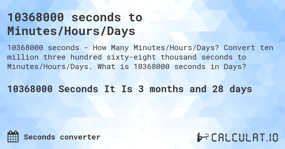 10368000 seconds to Minutes/Hours/Days. Convert ten million three hundred sixty-eight thousand seconds to Minutes/Hours/Days. What is 10368000 seconds in Days?
