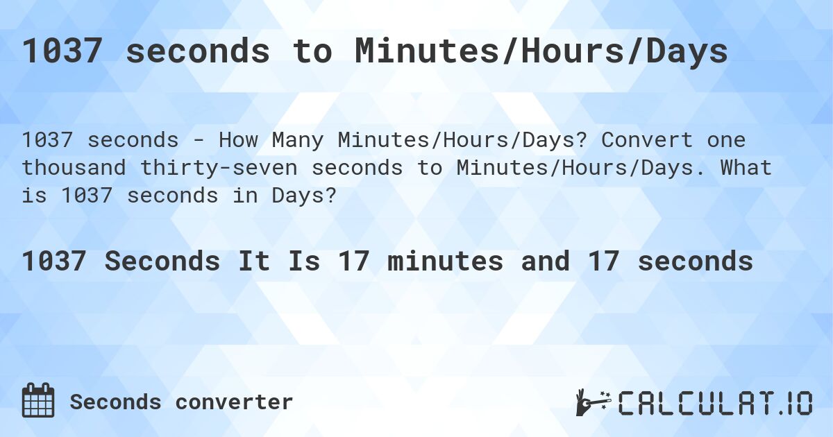 1037 seconds to Minutes/Hours/Days. Convert one thousand thirty-seven seconds to Minutes/Hours/Days. What is 1037 seconds in Days?