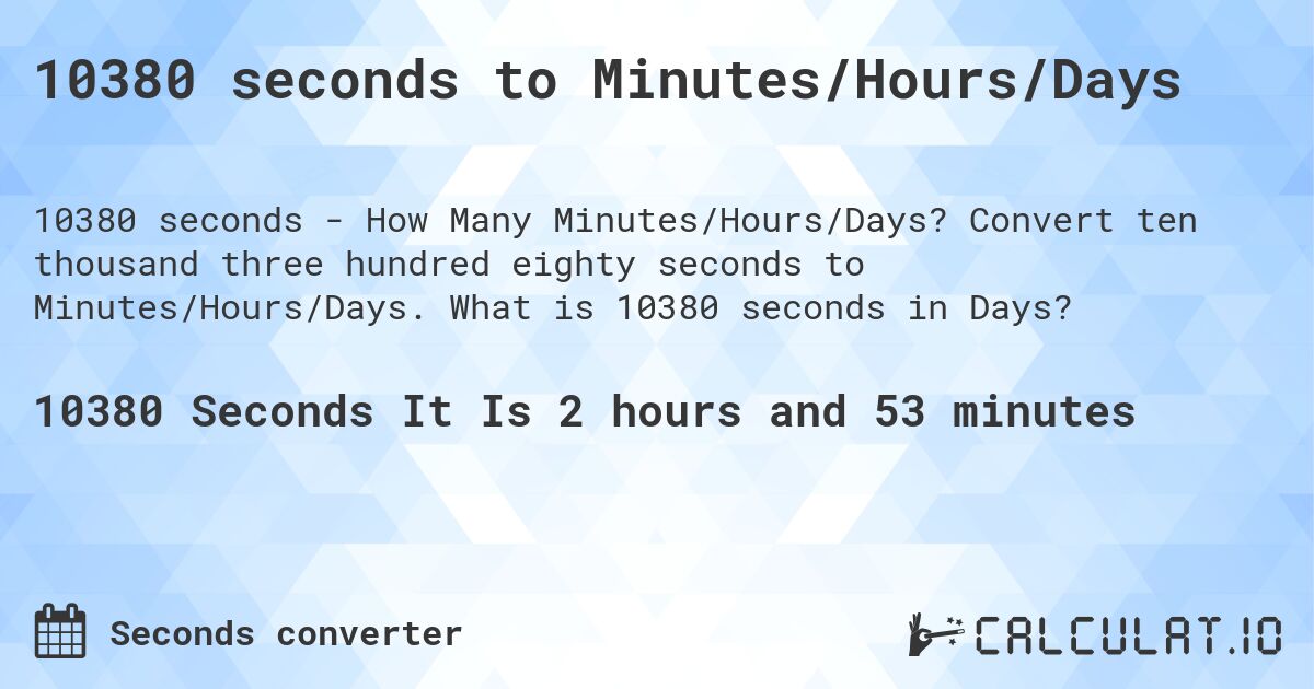 10380 seconds to Minutes/Hours/Days. Convert ten thousand three hundred eighty seconds to Minutes/Hours/Days. What is 10380 seconds in Days?