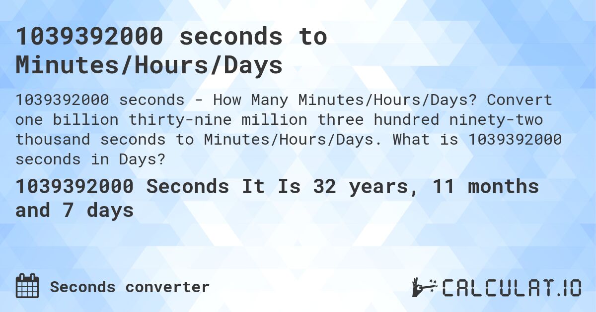 1039392000 seconds to Minutes/Hours/Days. Convert one billion thirty-nine million three hundred ninety-two thousand seconds to Minutes/Hours/Days. What is 1039392000 seconds in Days?