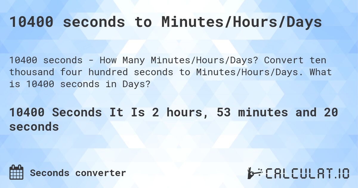 10400 seconds to Minutes/Hours/Days. Convert ten thousand four hundred seconds to Minutes/Hours/Days. What is 10400 seconds in Days?