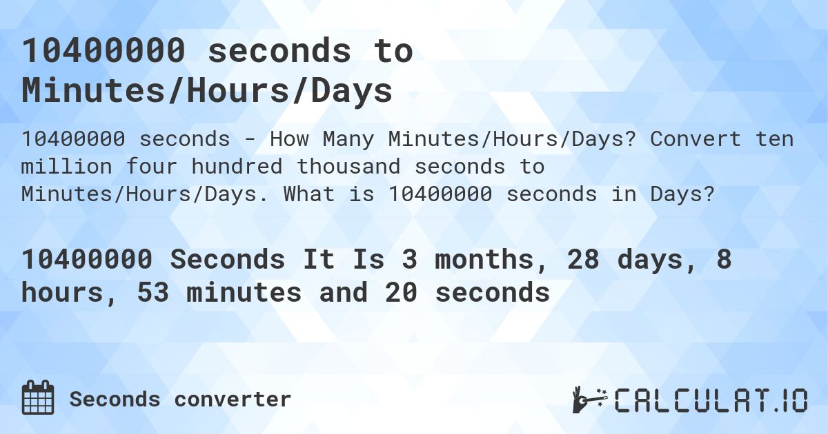 10400000 seconds to Minutes/Hours/Days. Convert ten million four hundred thousand seconds to Minutes/Hours/Days. What is 10400000 seconds in Days?