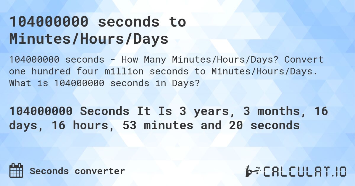 104000000 seconds to Minutes/Hours/Days. Convert one hundred four million seconds to Minutes/Hours/Days. What is 104000000 seconds in Days?