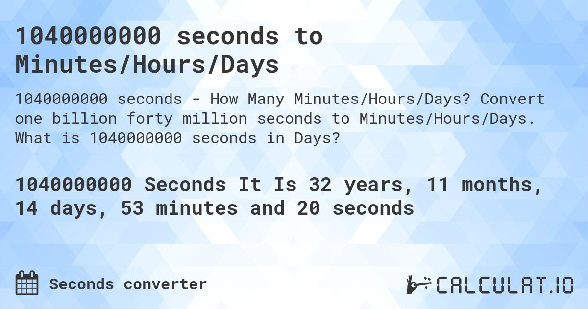 1040000000 seconds to Minutes/Hours/Days. Convert one billion forty million seconds to Minutes/Hours/Days. What is 1040000000 seconds in Days?