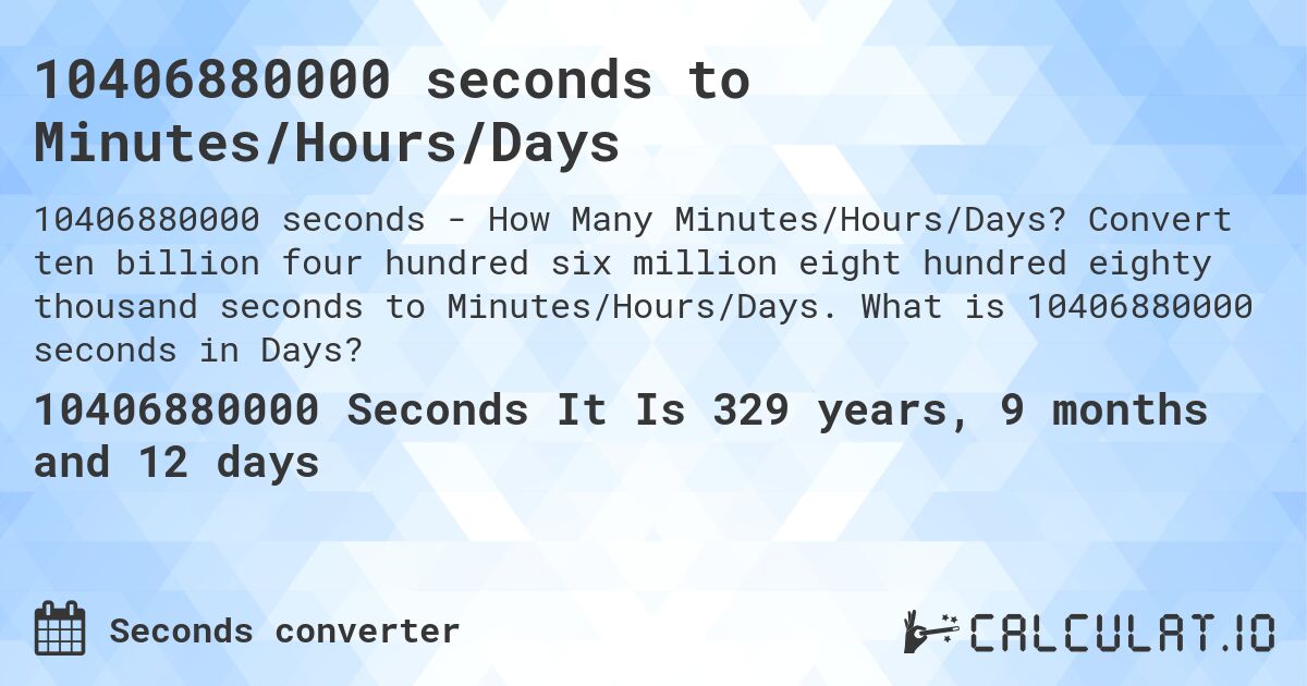 10406880000 seconds to Minutes/Hours/Days. Convert ten billion four hundred six million eight hundred eighty thousand seconds to Minutes/Hours/Days. What is 10406880000 seconds in Days?