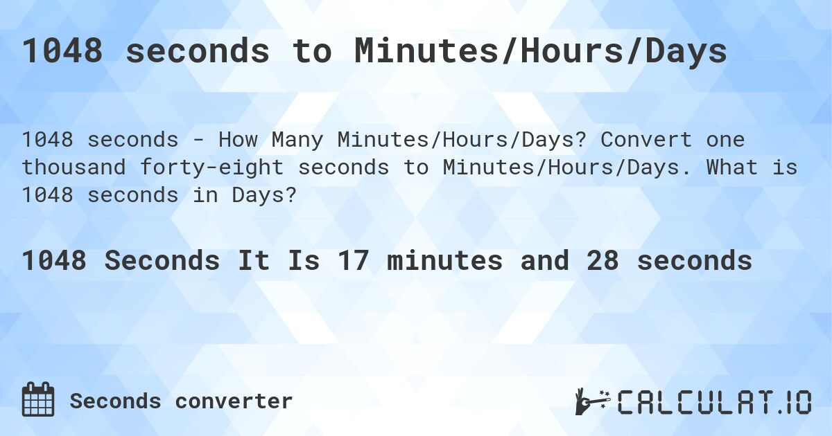 1048 seconds to Minutes/Hours/Days. Convert one thousand forty-eight seconds to Minutes/Hours/Days. What is 1048 seconds in Days?