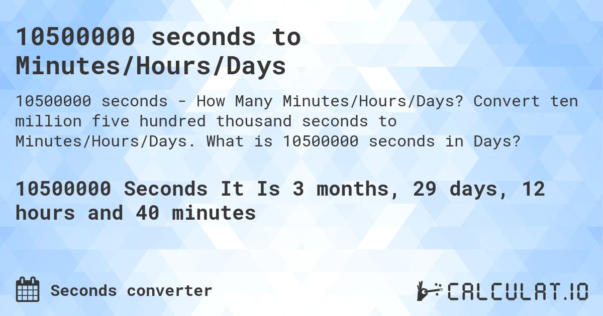 10500000 seconds to Minutes/Hours/Days. Convert ten million five hundred thousand seconds to Minutes/Hours/Days. What is 10500000 seconds in Days?