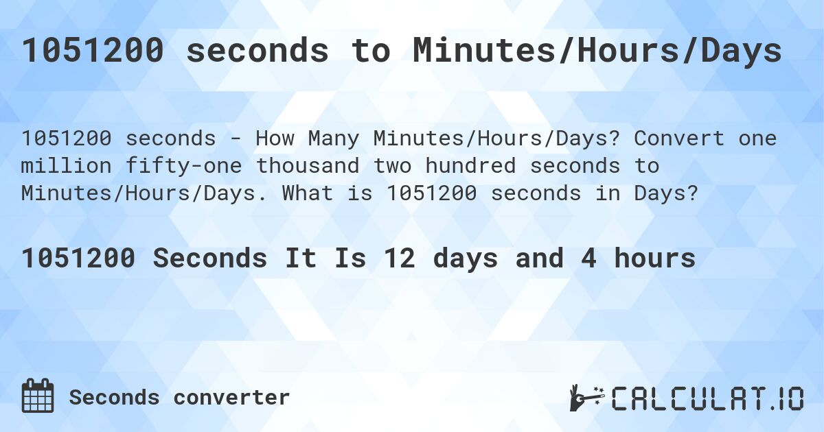 1051200 seconds to Minutes/Hours/Days. Convert one million fifty-one thousand two hundred seconds to Minutes/Hours/Days. What is 1051200 seconds in Days?